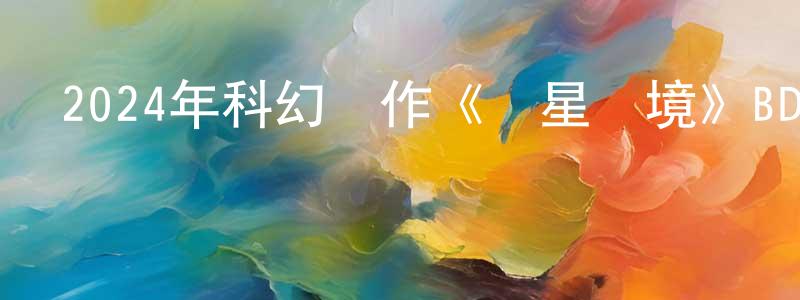 陳耀龍發布2024年科幻動作《異星戰境》BD中英雙字迅雷下載_深夜電影
